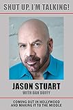 Shut Up, I'm Talking!: Coming Out in Hollywood and Making It to the Middle by Jason Stuart, Dan Duffy