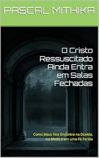 Livro O Cristo Ressuscitado Ainda Entra em Salas Fechadas: Como Jesus Nos Encontra na Dúvida, no Medo e em uma Fé Ferida (Série Homens Quebrantados, Lições Eternas Livro 1)
