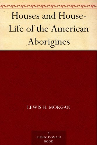 Houses and House-Life of the American Aborigines by Lewis H. Morgan