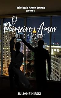 Livro O Primeiro Amor Nunca Morre : Triologia Amor Eterno - Livro 1