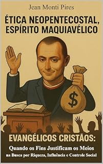 Livro Ética Neopentecostal, Espírito Maquiavélico: Evangélicos Cristãos: Quando os Fins Justificam os Meios na Busca por Riqueza, Influência e Controle Social