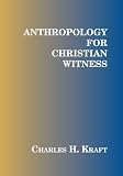 Anthropology for Christian Witness by Charles H. Kraft