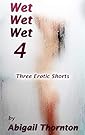 Wet Wet Wet 4: Three Erotic Short Stories