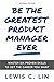 Be the Greatest Product Manager Ever: Master Six Proven Skills to Get the Career You Want by Lewis C. Lin
