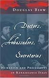 Doctors, Ambassadors, Secretaries : Humanism and Professions in Renaissance Italy, Biow, Douglas, 0226051714