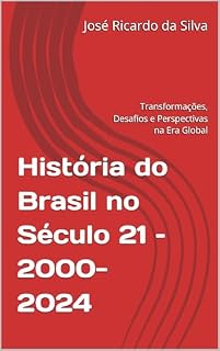 Livro História do Brasil no Século 21 – 2000-2024: Transformações, Desafios e Perspectivas na Era Global