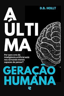 Livro A ÚLTIMA GERAÇÃO HUMANA: Por que a era da inteligência artificial está nos tornando menos capazes de pensar