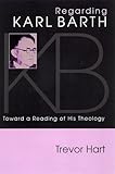Regarding Karl Barth: Toward a Reading of His Theology by Trevor A. Hart