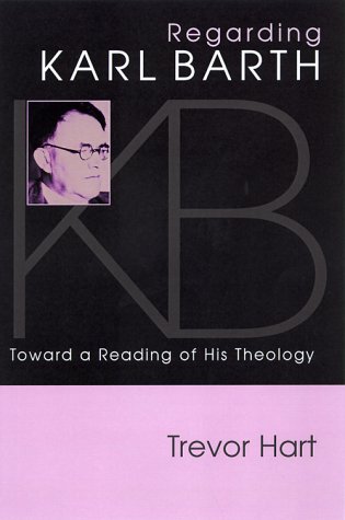 Regarding Karl Barth: Toward a Reading of His Theology by Trevor A. Hart