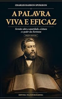 Livro A Palavra Viva e Eficaz (Edição com anotações explicativas): Sermões sobre a autoridade, a leitura e o poder das Escrituras de Charles Spurgeon