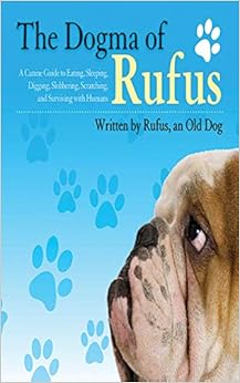 The Dogma of Rufus: A Canine Guide to Eating, Sleeping, Digging, Slobbering, Scratching, and Surviving with Humans, by Larry Arnstein The Dogma of Rufus: A Canine Guide to Eating, Sleeping, Digging, Slobbering, Scratching, and Surviving with Humans, by Larry Arnstein