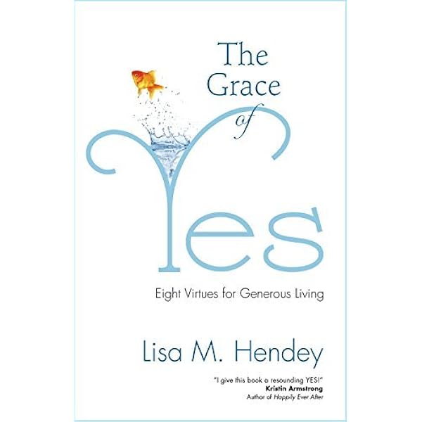 The Grace Of Yes Eight Virtues For Generous Living Lisa M Hendey Amazon Com Books