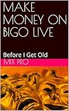 MAKE MONEY ON BIGO LIVE: Before I Get Old