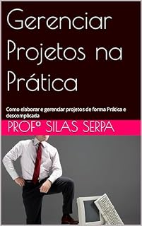 Livro Gerenciar Projetos na Prática: Como elaborar e gerenciar projetos de forma Prática e descomplicada (Engenharia da Entrega de Valor Livro 1)