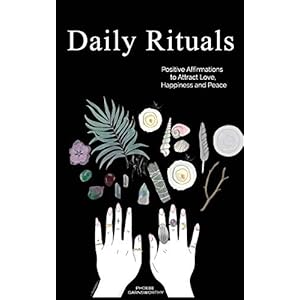 Daily Rituals: Positive Affirmations to Attract Love, Happiness and Peace