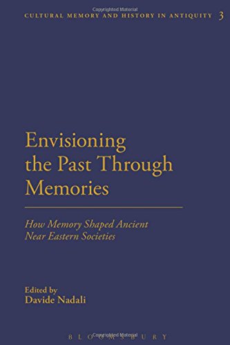 Envisioning the Past Through Memories: How Memory Shaped Ancient Near Eastern Societies (Cultural Memory and History in Antiquity) Envisioning the Past Through Memories: How Memory Shaped Ancient Near Eastern Societies (Cultural Memory and History in Antiquity)