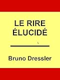 Le Rire Elucidé: Essai sur une explication du rire (French Edition) by 