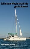 Sailing the Whole Enchilada--¡Qué Bárbara! (Sailing ¡Qué Bárbara! Book 2)