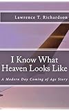I Know What Heaven Looks Like: A Modern Day Coming of Age Story by Lawrence Richardson