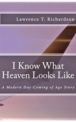 I Know What Heaven Looks Like: A Modern Day Coming of Age Story by Lawrence Richardson