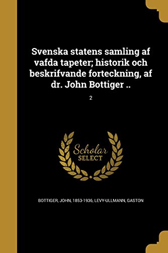 Svenska Statens Samling AF Väfda Tapeter; Historik Och Beskrifvande Förteckning, AF Dr. John Böttiger ..; 2 (Swedish Edition)