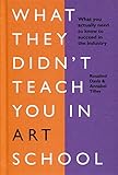 What They Didn't Teach You In Art School: What you need to know to survive as an artist by Rosalind Davis, Annabel Tilley