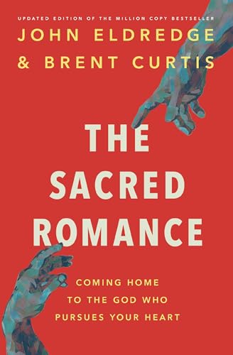 The Sacred Romance Revised and Updated Edition: Coming Home to the God Who Pursues Your Heart