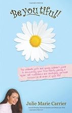 BeYOUtiful! The Ultimate Girl's and Young Woman's Guide to Discovering Your True Beauty, Gaining a Higher Self-Confidence and Developing Personal Success in All Areas of Your Life!
