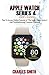 Apple Watch Series 4 User's Manual: Tips to Access Hidden Features of the Apple Watch Series 4 And Troubleshooting Common Problems