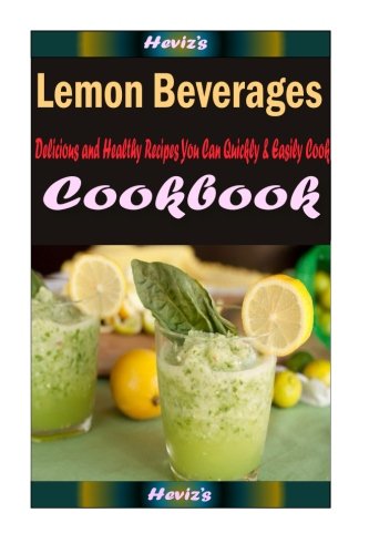Lemon Beverages: Delicious and Healthy Recipes You Can Quickly & Easily Cook