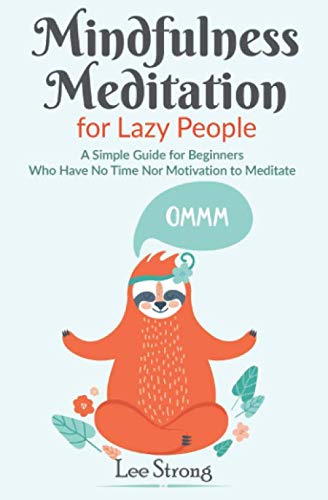 Mindfulness Meditation for Lazy People: A Simple Guide for Beginners Who Have No Time Nor Motivation to Meditate (Mindfulness Meditation Benefits)