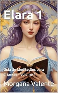 Livro Elara: Guia de Meditações Para Crianças (COLEÇÃO: ELARA - GUIA DE MEDITAÇÕES PARA CRIANÇAS Livro 1)