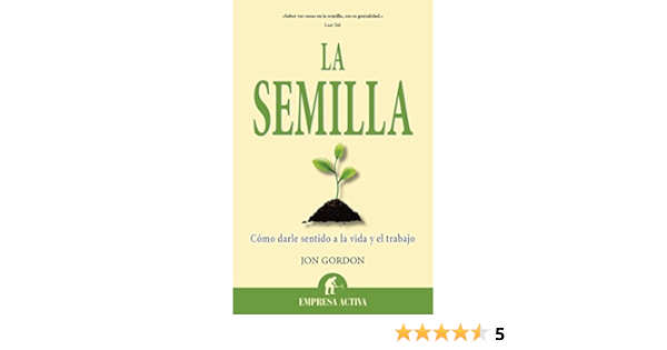 Amazon Com La Semilla Como Darle Sentido A La Vida Y El Trabajo Narrativa Empresarial Spanish Edition Ebook Gordon Jon Osses Torron Carlos Kindle Store