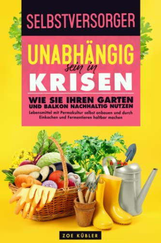 SELBSTVERSORGER - Unabhängig sein in Krisen: Wie Sie Ihren Garten und ...