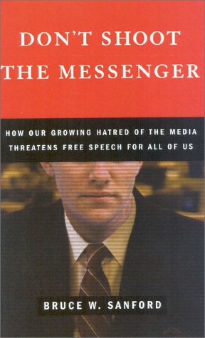 Don T Shoot The Messenger How Our Growing Hatred Of The Media Threatens Free Speech For All Of Us Sanford Bruce W 9780742508378 Amazon Com Books