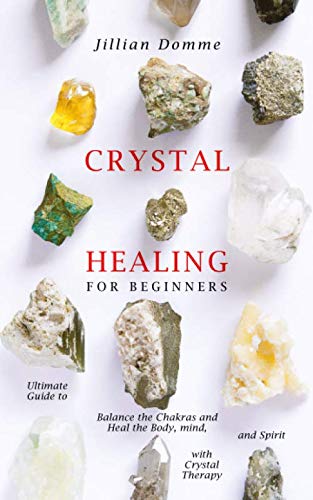 Crystal Healing for Beginners: Ultimate Guide to Balance the Chakras and Heal the Body, Mind, and Spirit with Crystal Therapy