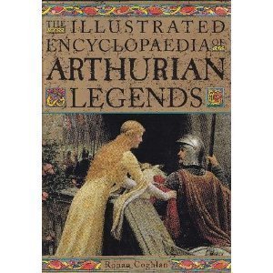 The Illustrated Encyclopaedia of Arthurian Legends by Ronan Coghlan