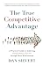 The True Competitive Advantage: A Practical Guide to Achieving Extraordinary Success through Deep Re by Dan Silvert