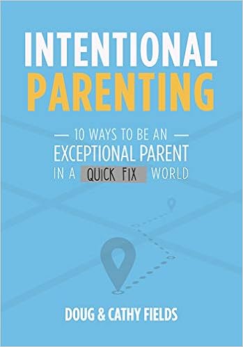 Intentional Parenting 10 Ways To Be An Exceptional Parent In A Quick Fix World Doug Fields Cathy Fields Amazon Com Books