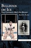 Bulldogs on Ice: : Yale University Men's Ice Hockey by Daniel K Fleschner