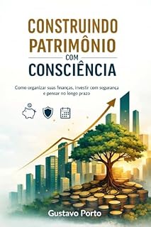 Livro CONSTRUINDO PATRIMÔNIO COM CONSCIÊNCIA: Guia prático para organizar finanças, investir com intenção e construir liberdade com equilíbrio