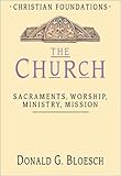 The Church: Sacraments. Worship, Ministry, Mission (Christian Foundations)