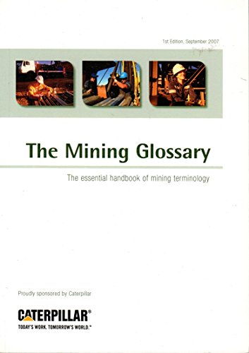 The Mining Glossary: The Esential Handbook of Mining Terminology (sponsored by Caterpillar)