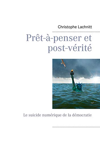 Prêt-à-penser et post-vérité: Le suicide numérique de la démocratie (French Edition) by Christophe Lachnitt