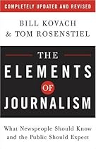 The Elements of Journalism: What Newspeople Should Know and the Public Should Expect, Completely Updated and Revised