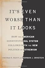 It's Even Worse Than It Looks: How the American Constitutional System Collided With the New Politics of Extremism