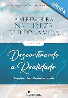 Livro A Verdadeira Natureza de Tudo na Vida — Tomo 1: Descortinando a Realidade