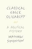 Classical Greek Oligarchy: A Political History by Matthew Simonton