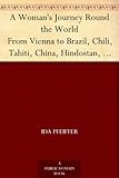 A Woman's Journey Round the World From Vienna to Brazil, Chili, Tahiti, China, Hindostan, Persia and Asia Minor by 