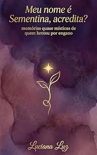 Livro Meu nome é Sementina, acredita?: memórias quase místicas de quem brotou por engano (Semente da Nova Terra Livro 1)